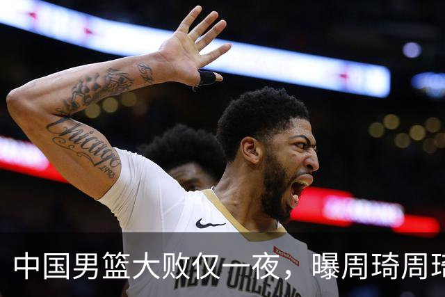 中国男篮大败仅一夜，曝周琦周琦渴望出战亚运会！郭士强难辞其咎，球迷：该下课了